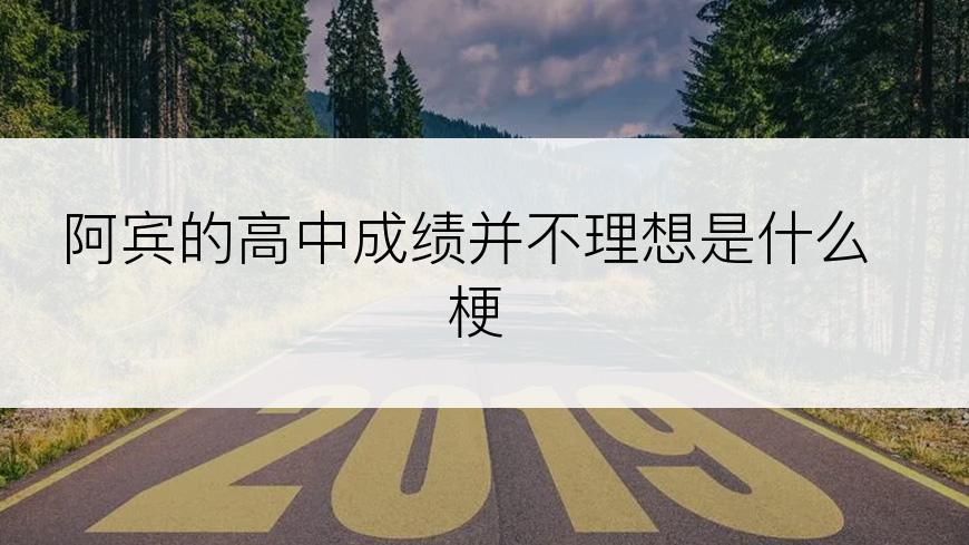 阿宾的高中成绩并不理想是什么梗