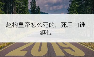 赵构皇帝怎么死的，死后由谁继位