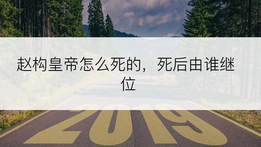 赵构皇帝怎么死的，死后由谁继位