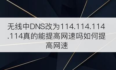 无线中DNS改为114.114.114.114真的能提高网速吗如何提高网速