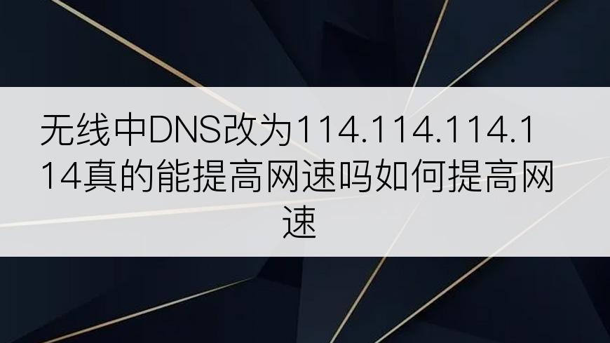 无线中DNS改为114.114.114.114真的能提高网速吗如何提高网速