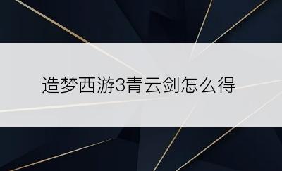 造梦西游3青云剑怎么得