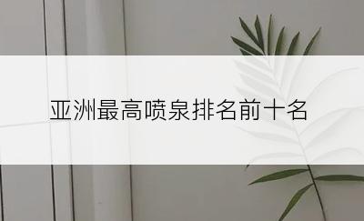 亚洲最高喷泉排名前十名