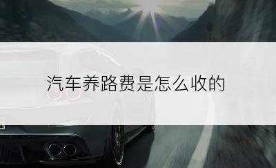 汽车养路费是怎么收的