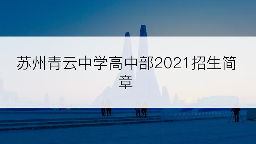 苏州青云中学高中部2021招生简章