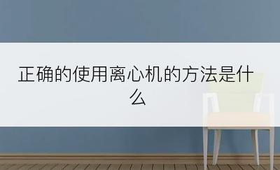 正确的使用离心机的方法是什么