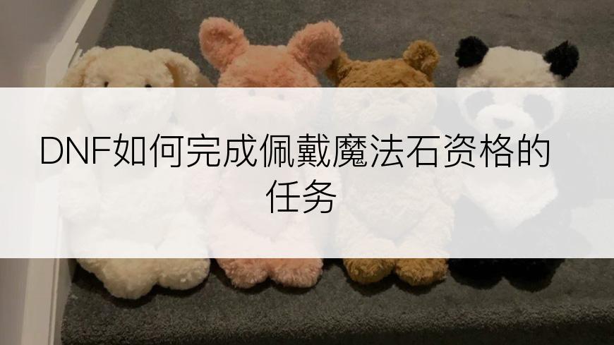 DNF如何完成佩戴魔法石资格的任务