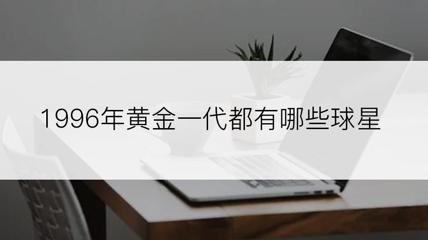1996年黄金一代都有哪些球星