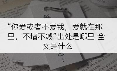 “你爱或者不爱我，爱就在那里，不增不减”出处是哪里 全文是什么