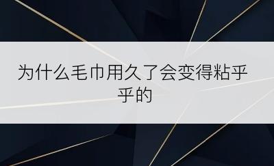 为什么毛巾用久了会变得粘乎乎的