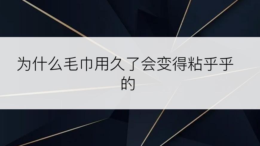 为什么毛巾用久了会变得粘乎乎的