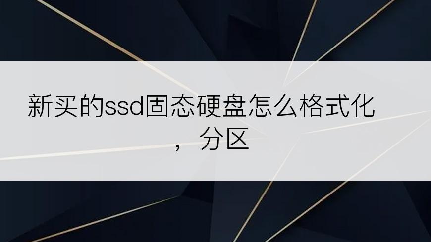 新买的ssd固态硬盘怎么格式化，分区