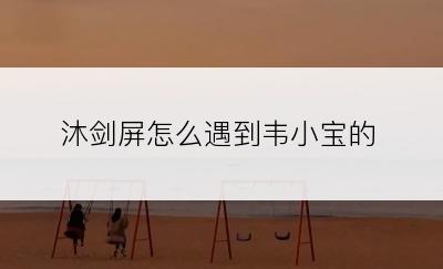 沐剑屏怎么遇到韦小宝的