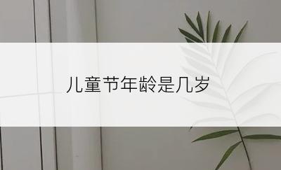 儿童节年龄是几岁