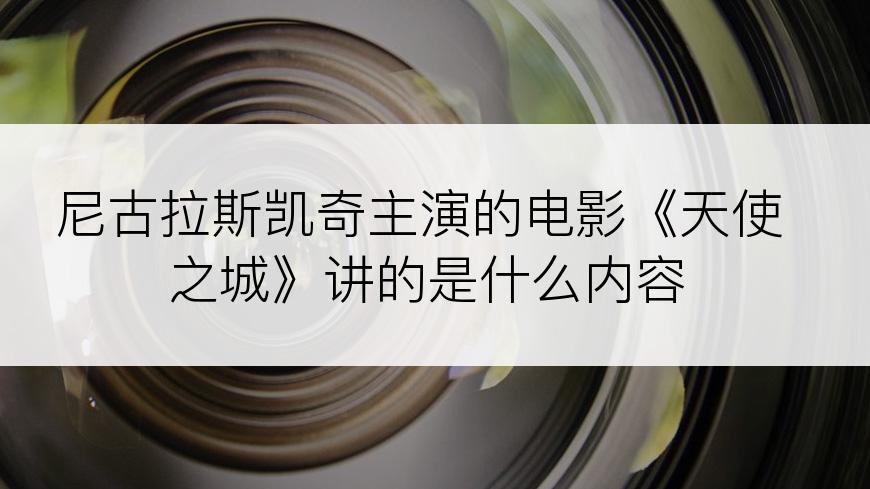 尼古拉斯凯奇主演的电影《天使之城》讲的是什么内容