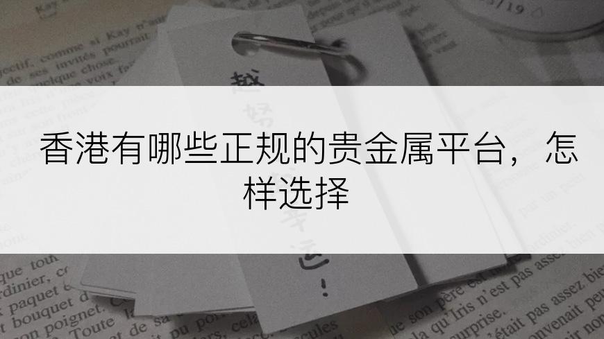 香港有哪些正规的贵金属平台，怎样选择