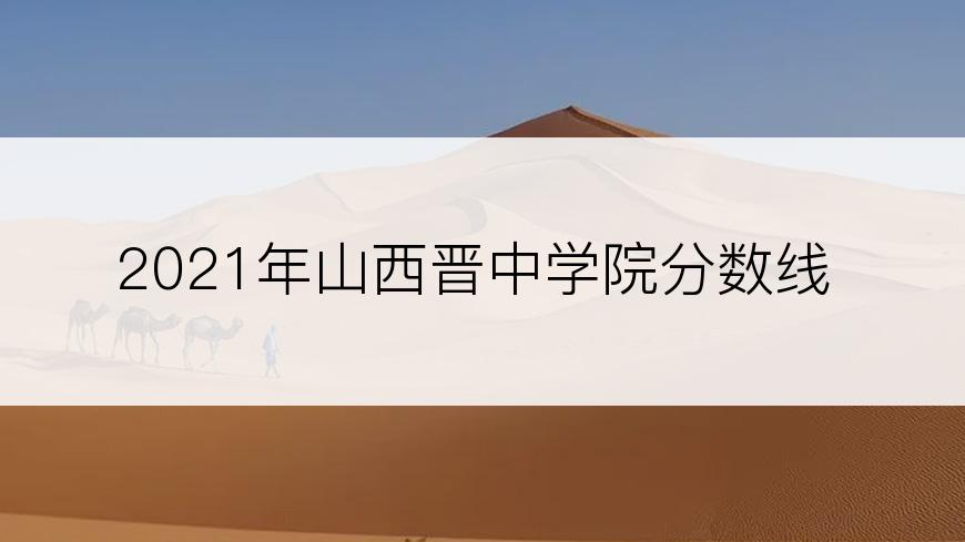 2021年山西晋中学院分数线