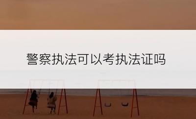 警察执法可以考执法证吗