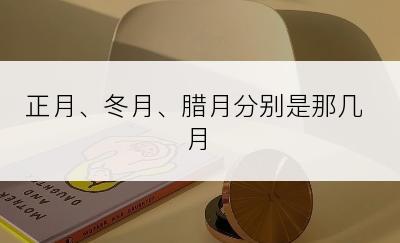 正月、冬月、腊月分别是那几月