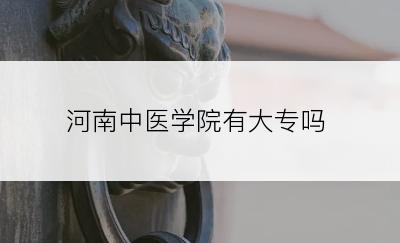 河南中医学院有大专吗