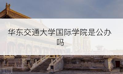 华东交通大学国际学院是公办吗