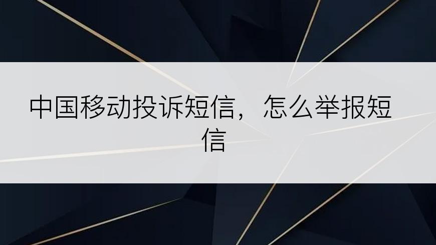 中国移动投诉短信，怎么举报短信