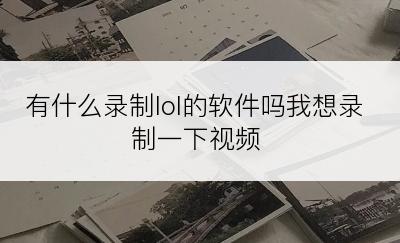 有什么录制lol的软件吗我想录制一下视频