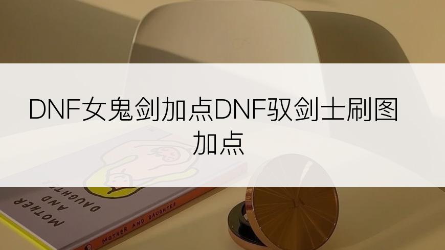 DNF女鬼剑加点DNF驭剑士刷图加点