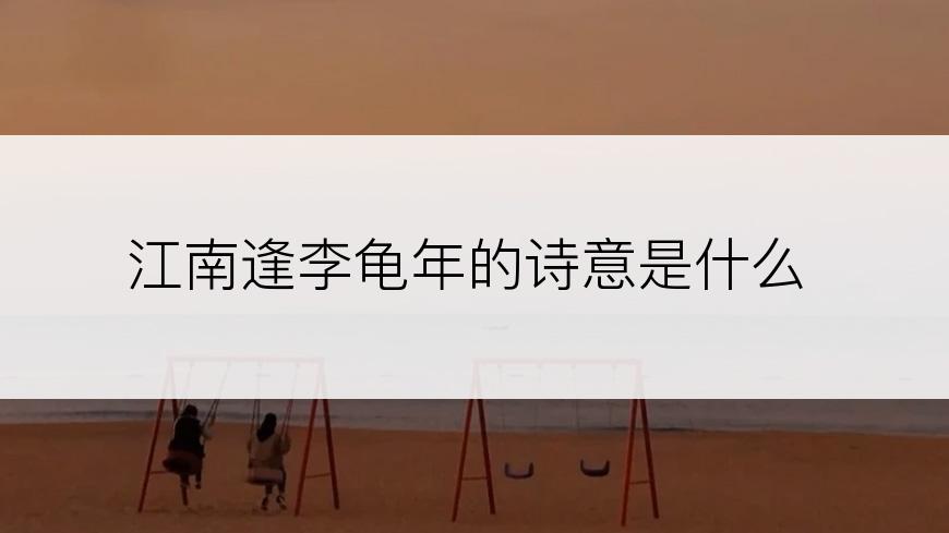 江南逢李龟年的诗意是什么