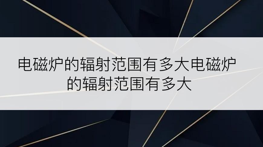 电磁炉的辐射范围有多大电磁炉的辐射范围有多大