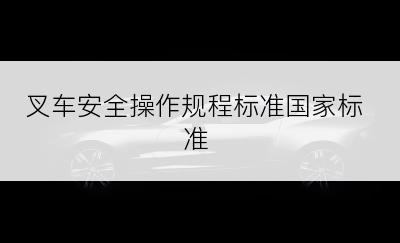 叉车安全操作规程标准国家标准