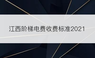 江西阶梯电费收费标准2021