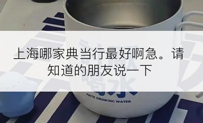 上海哪家典当行最好啊急。请知道的朋友说一下