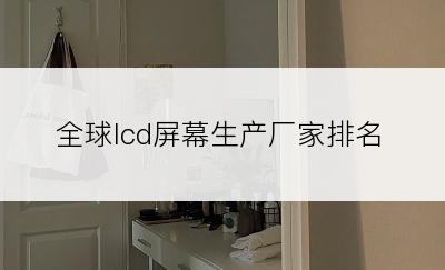 全球lcd屏幕生产厂家排名