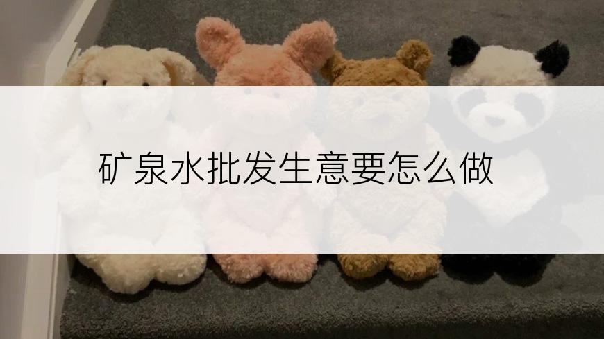 矿泉水批发生意要怎么做