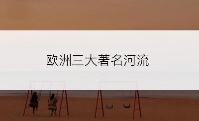 欧洲三大著名河流