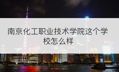 南京化工职业技术学院这个学校怎么样