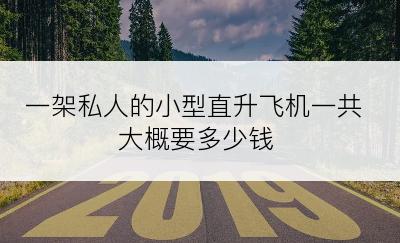 一架私人的小型直升飞机一共大概要多少钱