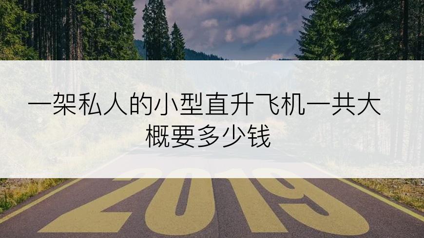 一架私人的小型直升飞机一共大概要多少钱