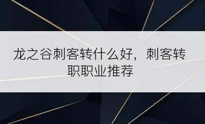 龙之谷刺客转什么好，刺客转职职业推荐