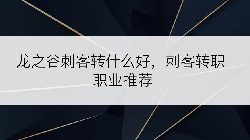 龙之谷刺客转什么好，刺客转职职业推荐