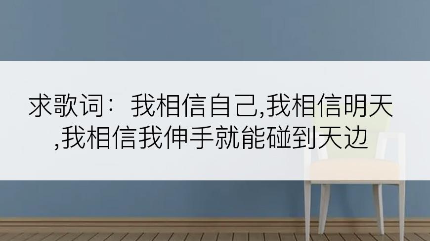 求歌词：我相信自己,我相信明天,我相信我伸手就能碰到天边