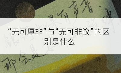 “无可厚非”与“无可非议”的区别是什么