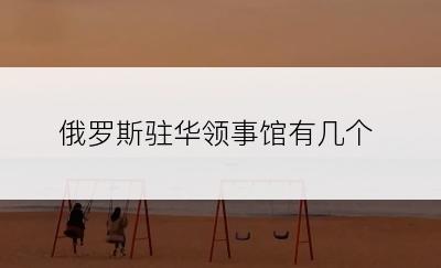 俄罗斯驻华领事馆有几个