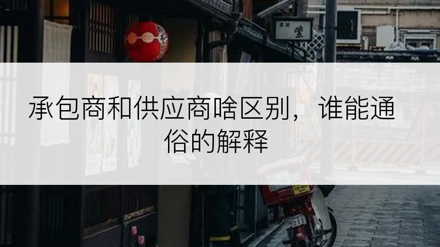 承包商和供应商啥区别，谁能通俗的解释