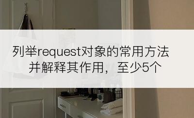 列举request对象的常用方法并解释其作用，至少5个