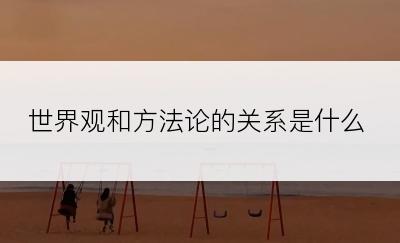 世界观和方法论的关系是什么