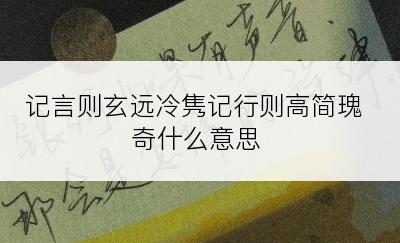 记言则玄远冷隽记行则高简瑰奇什么意思