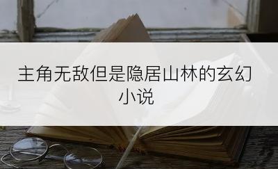 主角无敌但是隐居山林的玄幻小说