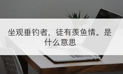 坐观垂钓者，徒有羡鱼情。是什么意思